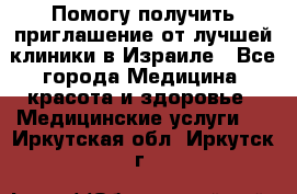 Помогу получить приглашение от лучшей клиники в Израиле - Все города Медицина, красота и здоровье » Медицинские услуги   . Иркутская обл.,Иркутск г.